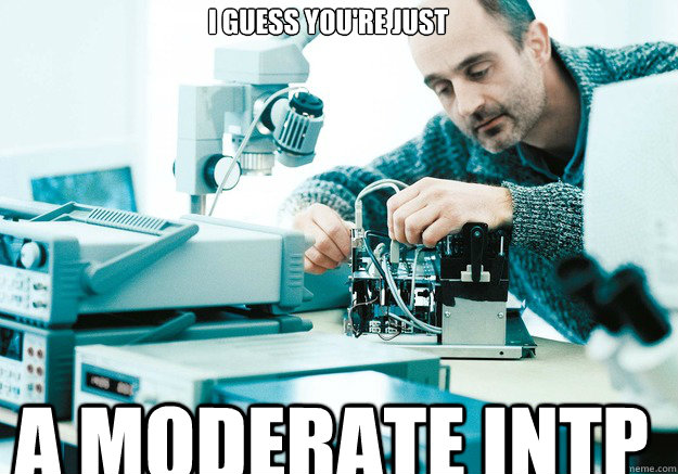 i guess you're just a moderate intp  