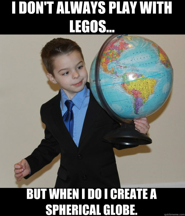 I don't always play with legos... But when I do I create a spherical globe. - I don't always play with legos... But when I do I create a spherical globe.  Most Interesting Kid in the World