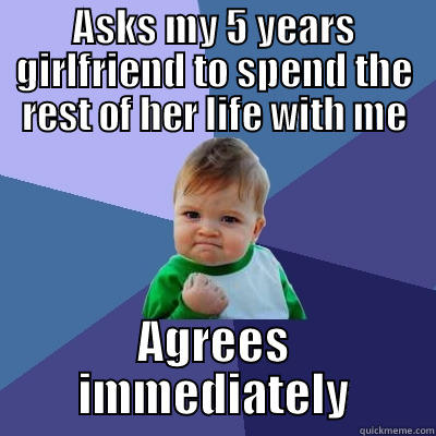 ASKS MY 5 YEARS GIRLFRIEND TO SPEND THE REST OF HER LIFE WITH ME AGREES IMMEDIATELY Success Kid