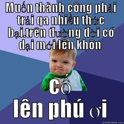 MUỐN THÀNH CÔNG PHẢI TRẢI QA NHIỀU THỨC BẠI.TRÊN ĐƯỜNG ĐỜI CÓ DẠI MỚI LÊN KHÔN  CỐ LÊN PHÚ ƠI Success Kid