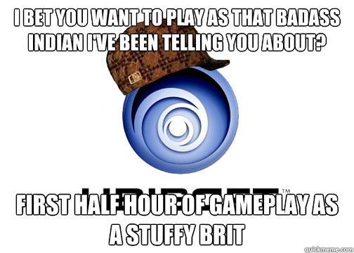 I bet you want to play as that badass indian I've been telling you about? first half hour of gameplay as a stuffy brit  