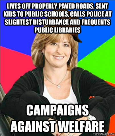 Lives off properly paved roads, sent kids to public schools, calls police at slightest disturbance and frequents public libraries Campaigns against welfare  scumbag suburban mom