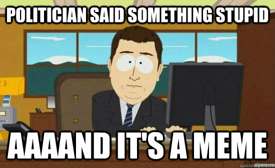 Politician Said Something Stupid AAAAND it's a meme  aaaand its gone