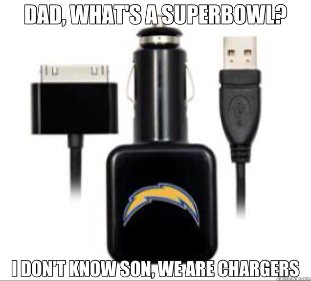 DAD, WHAT'S A SUPERBOWL? I DON'T KNOW SON, WE ARE CHARGERS  chargers