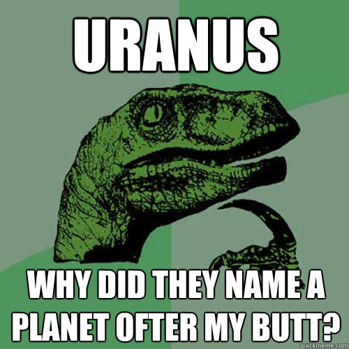 Uranus why did they name a planet ofter my butt? - Uranus why did they name a planet ofter my butt?  Philosoraptor