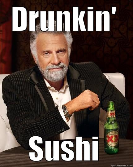 DRUNKIN' SUSHI The Most Interesting Man In The World