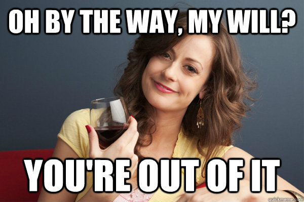 Oh by the way, my will? you're out of it  Forever Resentful Mother
