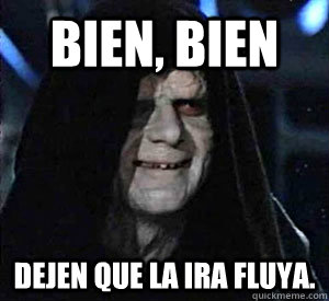 Bien, bien Dejen que la ira fluya.  Happy Emperor Palpatine