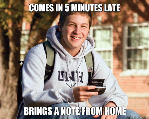 comes in 5 minutes late brings a note from home  College Freshman