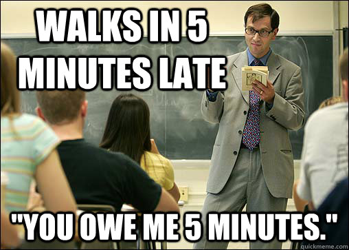 Walks in 5 minutes late 