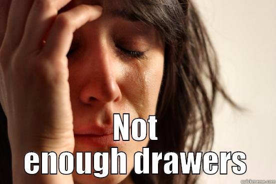  NOT ENOUGH DRAWERS First World Problems