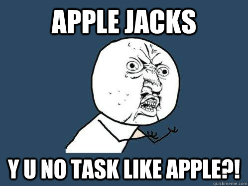 Apple Jacks y u no task like apple?!  Y U No