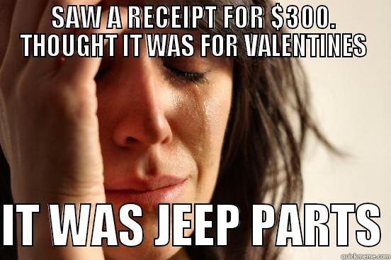 SAW A RECEIPT FOR $300. THOUGHT IT WAS FOR VALENTINES  IT WAS JEEP PARTS First World Problems