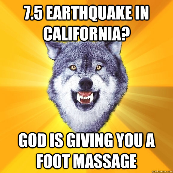 7.5 earthquake in California? God is giving you a foot massage  Courage Wolf