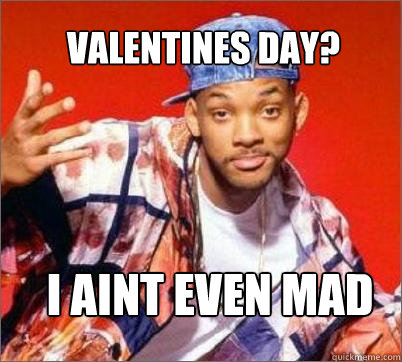  I aint even mad  Valentines day? -  I aint even mad  Valentines day?  Will Smith Still Aint Mad