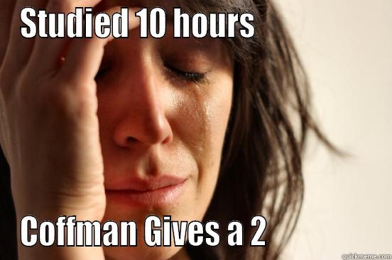 STUDIED 10 HOURS                    COFFMAN GIVES A 2                  First World Problems