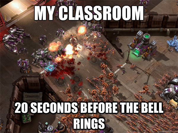 my classroom 20 seconds before the bell rings  Everyday Zerg Rush