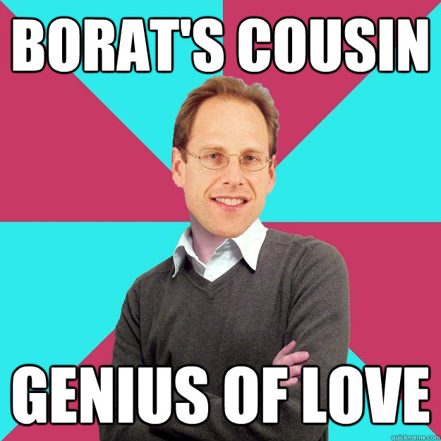 Borat's Cousin Genius of Love  Fuck Yeah Privilege Denying Baron-Cohen
