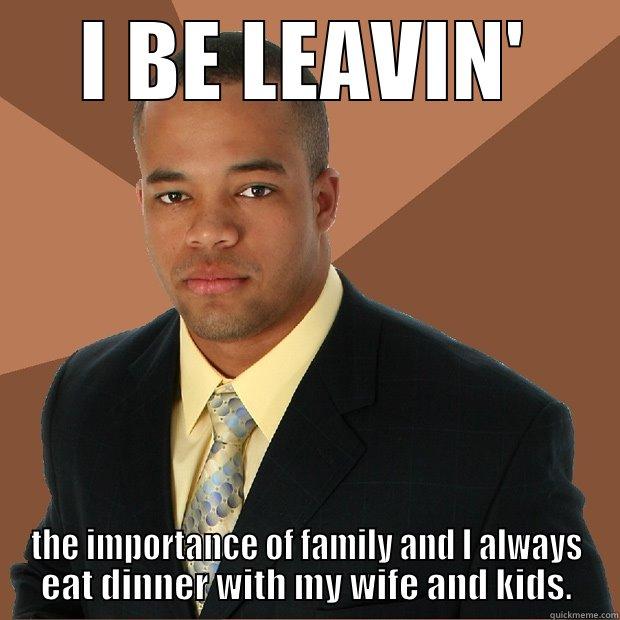 I BE LEAVIN' the importance of family and I always eat dinner with my wife and kids - I BE LEAVIN' THE IMPORTANCE OF FAMILY AND I ALWAYS EAT DINNER WITH MY WIFE AND KIDS. Successful Black Man