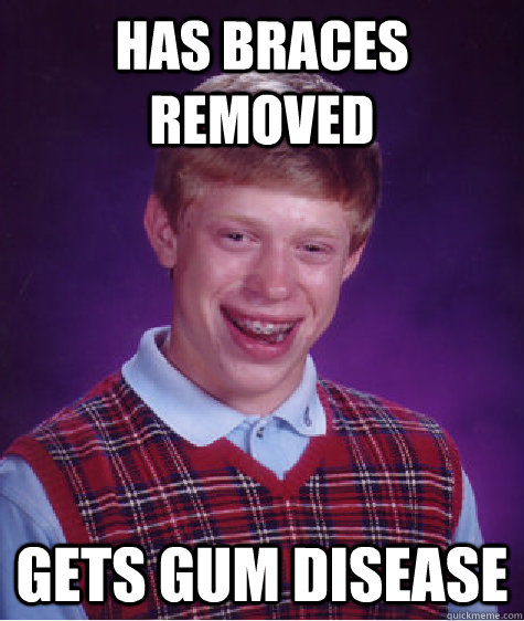 Has braces removed gets Gum disease  Bad Luck Brian