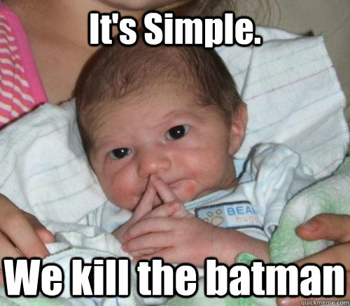 It's Simple. We kill the batman  How do i put this Baby