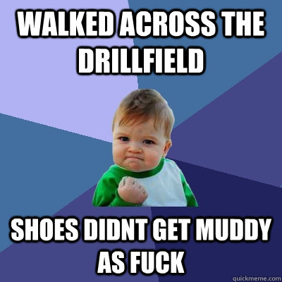 Walked across the drillfield shoes didnt get muddy as fuck  Success Kid