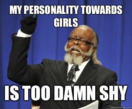 My personality towards girls is too damn shy - My personality towards girls is too damn shy  Too Damn High