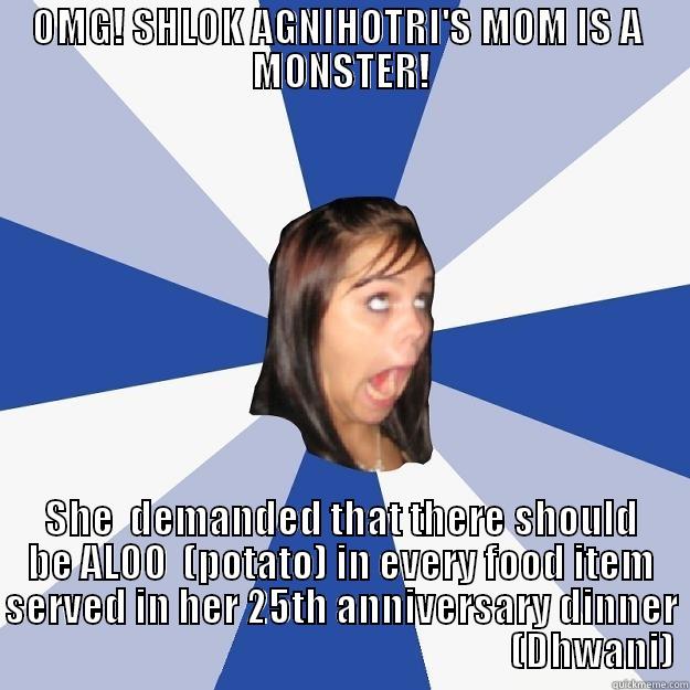 OMG! SHLOK AGNIHOTRI'S MOM IS A  MONSTER! SHE  DEMANDED THAT THERE SHOULD BE ALOO  (POTATO) IN EVERY FOOD ITEM SERVED IN HER 25TH ANNIVERSARY DINNER                                                                   (DHWANI)  Annoying Facebook Girl