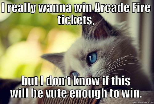 I REALLY WANNA WIN ARCADE FIRE TICKETS, BUT I DON'T KNOW IF THIS WILL BE VUTE ENOUGH TO WIN. First World Problems Cat