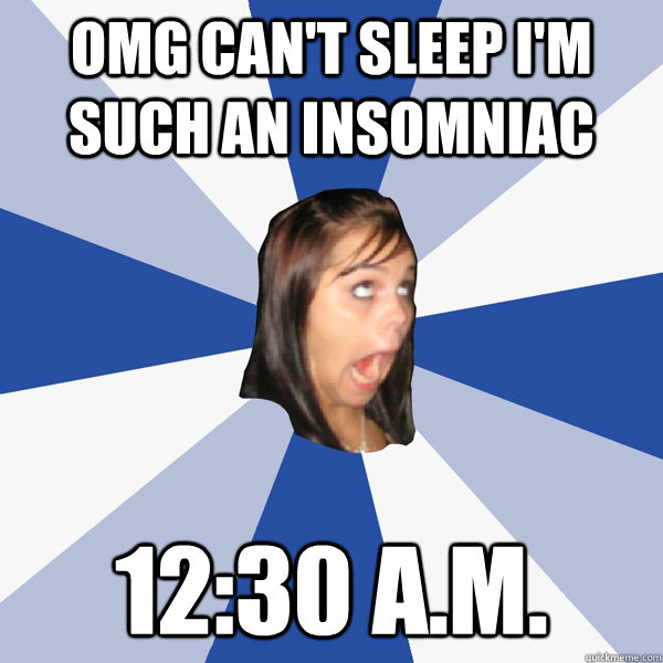 OMG can't sleep i'm such an insomniac 12:30 a.m. - OMG can't sleep i'm such an insomniac 12:30 a.m.  Annoying Facebook Girl