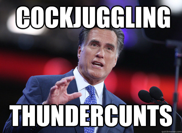 Cockjuggling Thundercunts  Relatable Mitt Romney