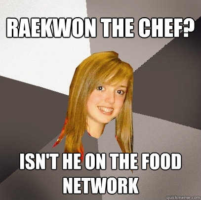 raekwon the chef? isn't he on the food network  Musically Oblivious 8th Grader
