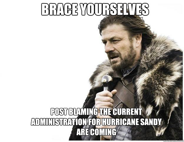Brace yourselves Post blaming the current administration for hurricane Sandy are coming - Brace yourselves Post blaming the current administration for hurricane Sandy are coming  Misc