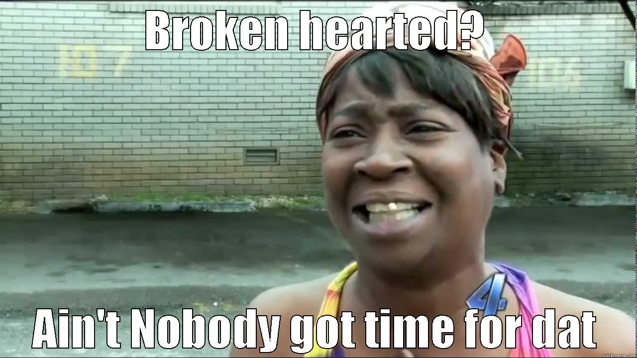 BROKEN HEARTED? AIN'T NOBODY GOT TIME FOR DAT Misc