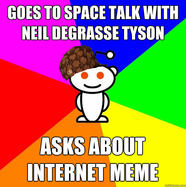 goes to space talk with neil degrasse tyson asks about internet meme  Scumbag Redditor