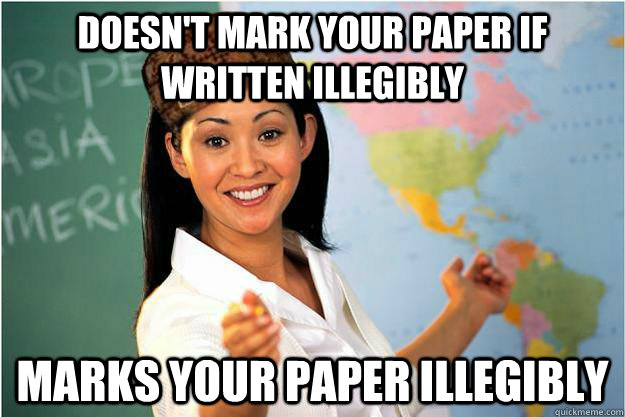 Doesn't mark your paper if written illegibly marks your paper illegibly - Doesn't mark your paper if written illegibly marks your paper illegibly  Scumbag Teacher