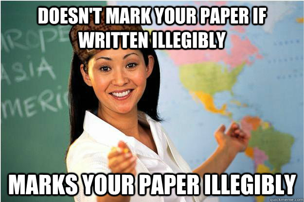 Doesn't mark your paper if written illegibly marks your paper illegibly  Scumbag Teacher