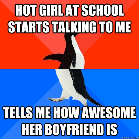 Hot girl at school starts talking to me Tells me how awesome her boyfriend is  Socially Awesome Awkward Penguin