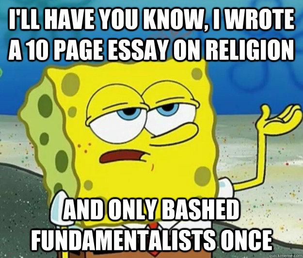 I'll have you know, I wrote a 10 page essay on religion And only bashed Fundamentalists once  Tough Spongebob