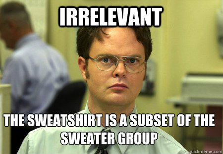 Irrelevant The sweatshirt is a subset of the sweater group - Irrelevant The sweatshirt is a subset of the sweater group  Schrute