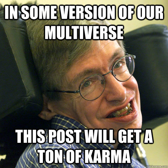 In some version of our multiverse This post will get a ton of karma  