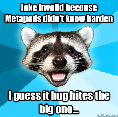 Joke invalid because Metapods didn't know harden I guess it bug bites the big one...  Lame Pun Coon