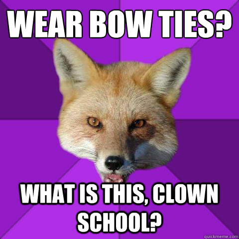 Wear bow ties? What is this, clown school?  Forensics Fox