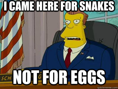 I came here for snakes not for eggs  