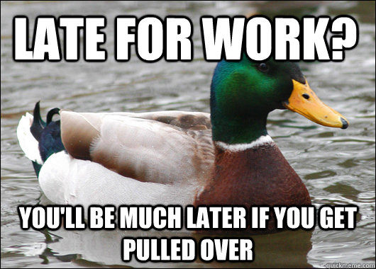 Late for work? you'll be much later if you get pulled over  Actual Advice Mallard