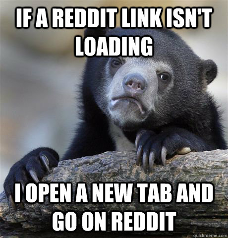 if a reddit link isn't loading i open a new tab and go on reddit  Confession Bear