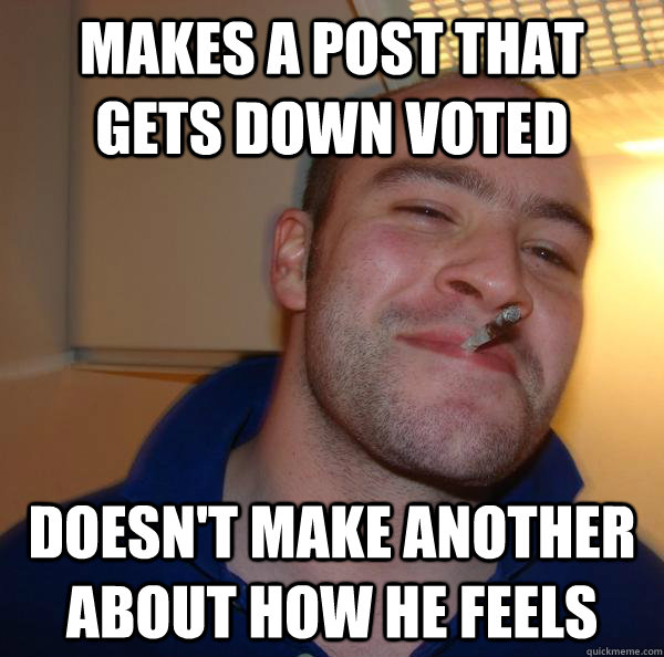 makes a post that gets down voted doesn't make another about how he feels - makes a post that gets down voted doesn't make another about how he feels  Misc