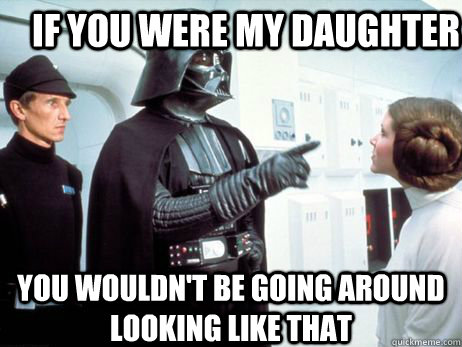 if you were my daughter you wouldn't be going around looking like that - if you were my daughter you wouldn't be going around looking like that  Dounchebag Vader