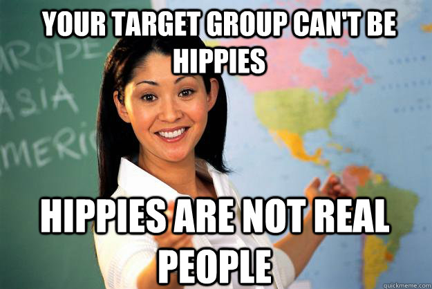 Your target group can't be hippies hippies are not real people - Your target group can't be hippies hippies are not real people  Unhelpful High School Teacher