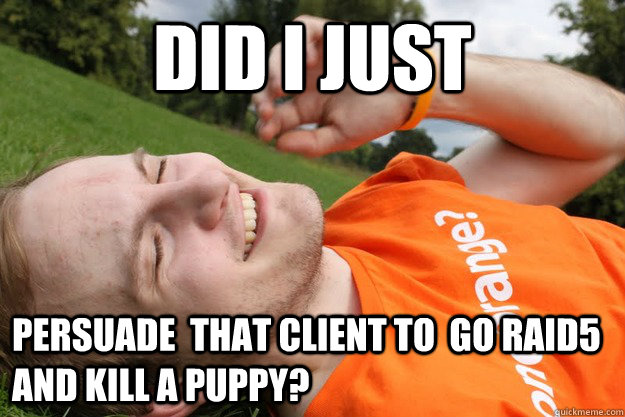 Did I just Persuade  that client to  go RAID5 and kill a puppy?   Spiceworks AKP